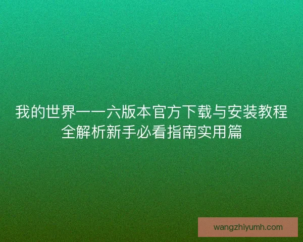 我的世界一一六版本官方下载与安装教程全解析新手必看指南实用篇